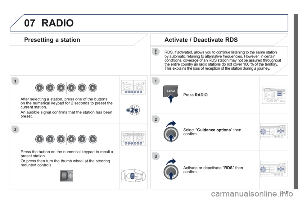 PEUGEOT 5008 2013.5  Owners Manual 347
07
  Press the button on the numerical keypad to recall a preset station. 
 Or press then turn the thumb wheel at the steering mounted  controls.   
  Presetting  a  station 
  After selecting a s