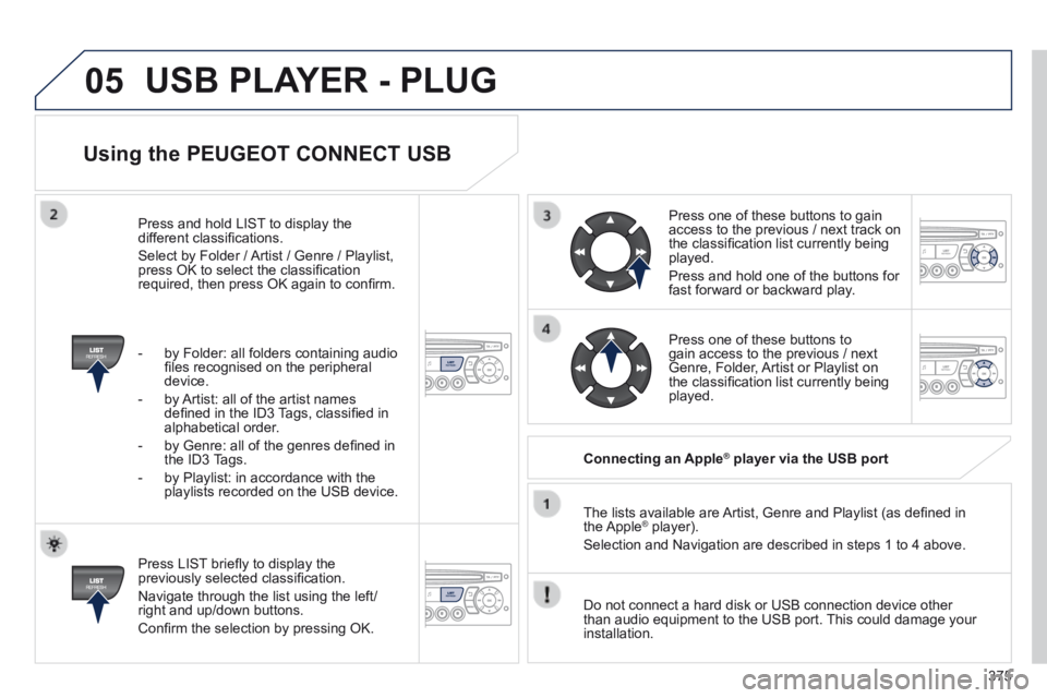 PEUGEOT 5008 2013.5  Owners Manual 375
05
  Using the PEUGEOT CONNECT USB 
  Press LIST brieﬂ y to display the previously selected classiﬁ cation. 
 Navigate through the list using the left/right and up/down buttons. 
 Conﬁ rm th