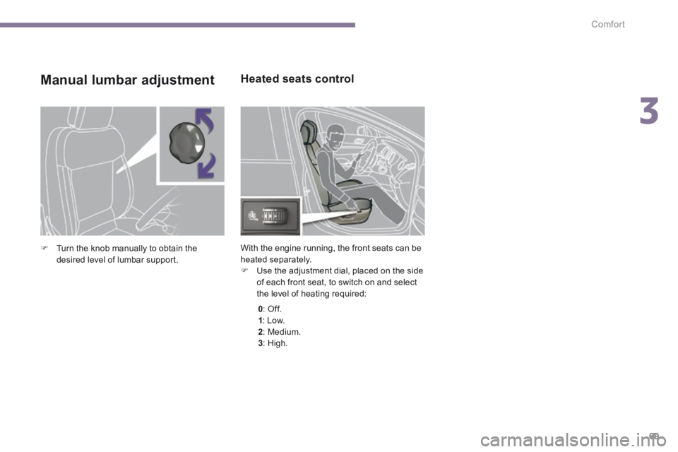 PEUGEOT 5008 2013.5  Owners Manual 3
Comfort69
Heated seats control 
 With the engine running, the front seats can be heated separately.    Use the adjustment dial, placed on the side of each front seat, to switch on and select the 