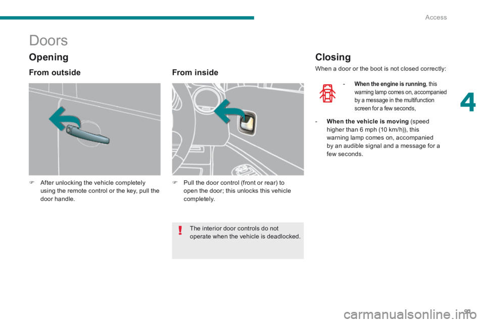 PEUGEOT 5008 2013.5  Owners Manual 4
Access91
            Doors 
   After unlocking the vehicle completely using the remote control or the key, pull the door  handle.    
   From  inside 
   Pull the door control (front or rear) 