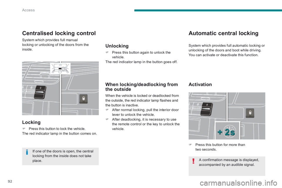 PEUGEOT 5008 2013.5  Owners Manual Access
92
 A confirmation message is displayed, accompanied by an audible signal.  
Centralised locking control 
 System which provides full manuallocking or unlocking of the doors from the inside. 
 