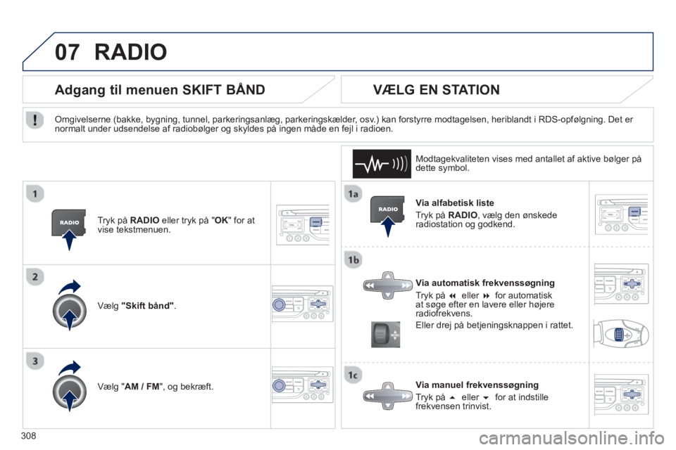 PEUGEOT 5008 2013  Brugsanvisning (in Danish) 308
07RADIO 
   Via alfabetisk liste 
  Tr
yk på  RADIO 
, vælg den ønskede 
radiostation og godkend. 
   
Via automatisk frekvenssøgning 
  Tr
yk på  �  eller  �  for automatisk 
at søge efte