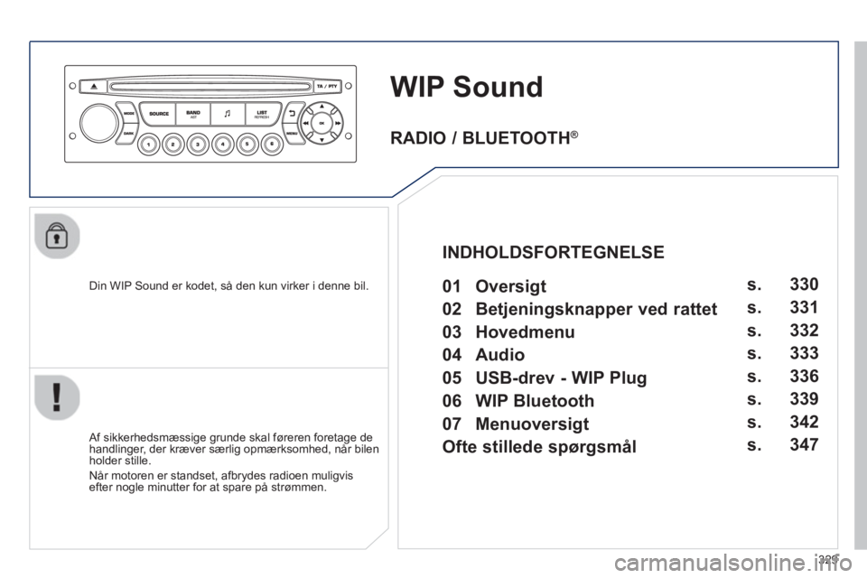 PEUGEOT 5008 2013  Brugsanvisning (in Danish) 329
WIP Sound
   
Din WIP Sound er kodet, så den kun virker i denne bil.  
   
Af sikkerhedsmæssige grunde skal føreren foretage dehandlinger, der kræver særlig opmærksomhed, når bilen holder s