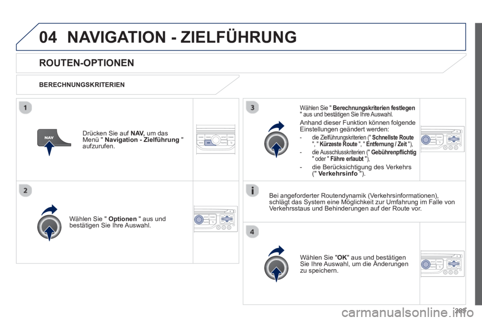 PEUGEOT 5008 2013  Betriebsanleitungen (in German) 289
04NAVIGATION - ZIELFÜHRUNG 
ROUTEN-OPTIONEN
   
BERECHNUNGSKRITERIEN  
Wählen 
Sie "  Optionen 
 " aus undbestätigen Sie Ihre Auswahl.  
Wählen 
Sie " OK 
" aus und bestätigen Sie Ihre Auswah