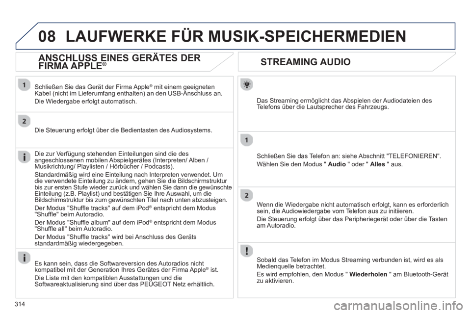 PEUGEOT 5008 2013 Betriebsanleitungen (in German) 314
08
STREAMING AUDIO
Das Streaming ermöglicht das Abspielen der Audiodateien des
Te l efons über die Lautsprecher des Fahrzeugs.
Schließen Sie das Telefon an: siehe Abschnitt "TELEFONIEREN".
W
PEUGEOT 5008 2013 Betriebsanleitungen (in German) 314
08
STREAMING AUDIO
Das Streaming ermöglicht das Abspielen der Audiodateien des
Te l efons über die Lautsprecher des Fahrzeugs.
Schließen Sie das Telefon an: siehe Abschnitt "TELEFONIEREN".
W