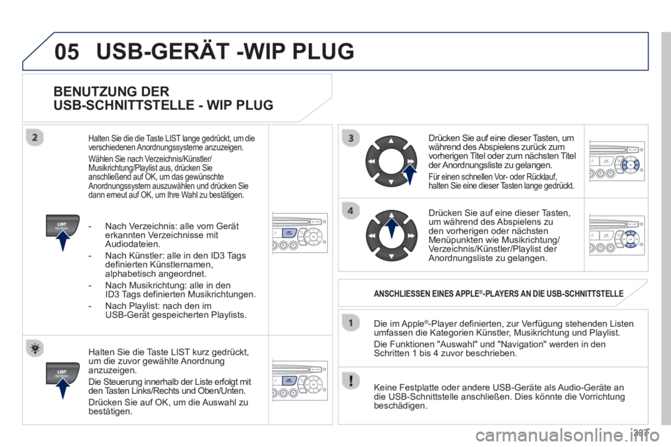 PEUGEOT 5008 2013 Betriebsanleitungen (in German) 337
05
BENUTZUNG DER
USB-SCHNITTSTELLE - WIP PLUG
Halten Sie die Taste LIST kurz gedrückt,
um die zuvor gewählte Anordnunganzuzeigen.
Die Steuerun
g innerhalb der Liste erfolgt mit
den PEUGEOT 5008 2013 Betriebsanleitungen (in German) 337
05
BENUTZUNG DER
USB-SCHNITTSTELLE - WIP PLUG
Halten Sie die Taste LIST kurz gedrückt,
um die zuvor gewählte Anordnunganzuzeigen.
Die Steuerun
g innerhalb der Liste erfolgt mit
den