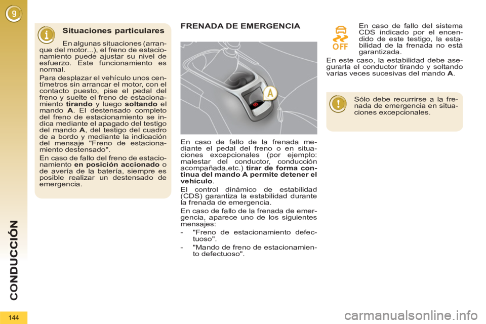 PEUGEOT 5008 2013  Manual del propietario (in Spanish) CO
144
Situaciones particulares
   
En algunas situaciones (arran-
que del motor...), el freno de estacio-
namiento puede ajustar su nivel de 
esfuerzo. Este funcionamiento es 
normal. 
  Para desplaz