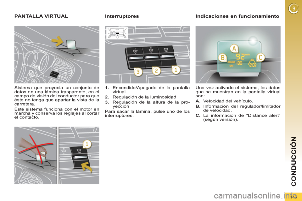 PEUGEOT 5008 2013  Manual del propietario (in Spanish) CO
149
   
Sistema que proyecta un conjunto de 
datos en una lámina trasparente, en el 
campo de visión del conductor para que 
éste no tenga que apartar la vista de la 
carretera. 
  Este sistema 