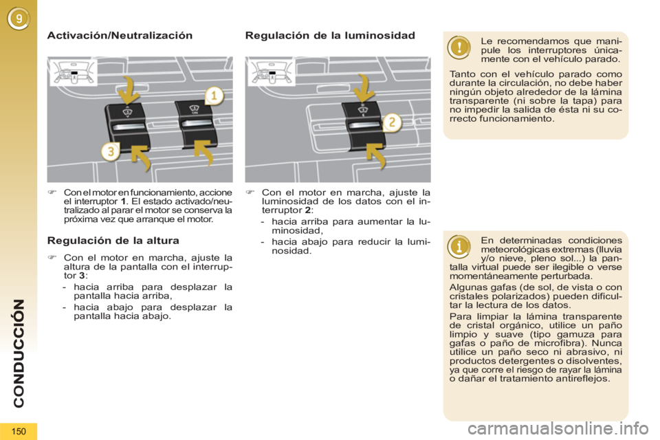 PEUGEOT 5008 2013  Manual del propietario (in Spanish) CO
150
   
En determinadas condiciones 
meteorológicas extremas (lluvia 
y/o nieve, pleno sol...) la pan-
talla virtual puede ser ilegible o verse 
momentáneamente perturbada. 
  Algunas gafas (de s
