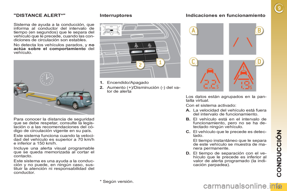 PEUGEOT 5008 2013  Manual del propietario (in Spanish) CO
151
"DISTANCE ALERT*"
  Para conocer la distancia de seguridad 
que se debe respetar, consulte la legis-
lación o a las recomendaciones del có-
digo de circulación vigente en su país. 
  Este s