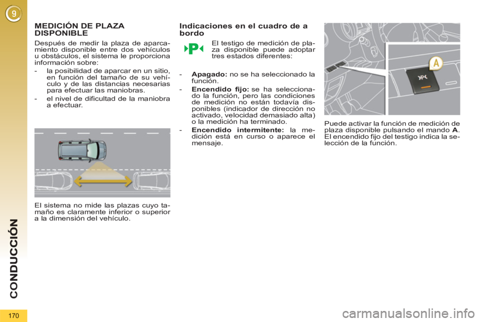 PEUGEOT 5008 2013  Manual del propietario (in Spanish) CO
170
MEDICIÓN DE PLAZA DISPONIBLE 
   
Después de medir la plaza de aparca-
miento disponible entre dos vehículos 
u obstáculos, el sistema le proporciona 
información sobre: 
   
 
-   la posi