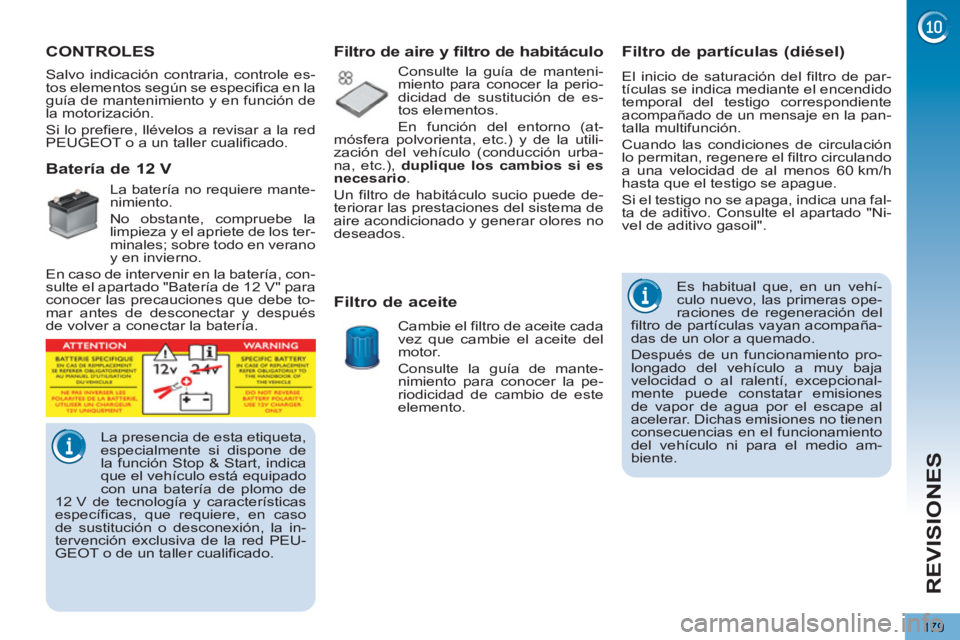 PEUGEOT 5008 2013  Manual del propietario (in Spanish) REVISIONES
179
   
 
 
 
 
 
 
Filtro de partículas (diésel) 
 
El inicio de saturación del filtro de par-
tículas se indica mediante el encendido 
temporal del testigo correspondiente 
acompañad