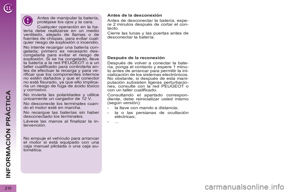 PEUGEOT 5008 2013  Manual del propietario (in Spanish) INFORMACIÓN PRÁCTICA
210
   
Antes de manipular la batería, 
protéjase los ojos y la cara. 
  Cualquier operación en la ba-
tería debe realizarse en un medio 
ventilado, alejado de llamas o de 
