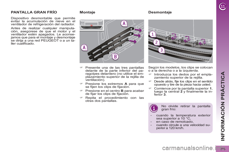 PEUGEOT 5008 2013  Manual del propietario (in Spanish) INFORMACIÓN PRÁCTICA
215
   
Desmontaje 
 
No olvide retirar la pantalla 
gran frío: 
   
 
-   cuando la temperatura exterior 
sea superior a 10 °C, 
   
-   en caso de remolcado, 
   
-   cuando