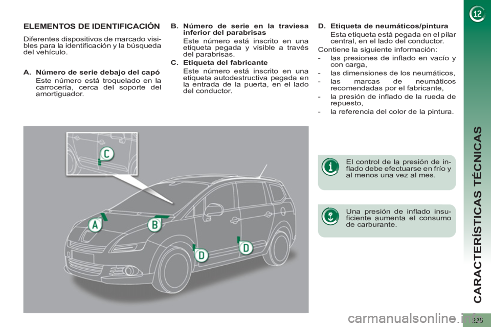 PEUGEOT 5008 2013  Manual del propietario (in Spanish) CARACTERÍSTICAS TÉCNICAS
225
ELEMENTOS DE IDENTIFICACIÓN 
  Diferentes dispositivos de marcado visi-
bles para la identificación y la búsqueda 
del vehículo.  
   
Una presión de inflado insu-
