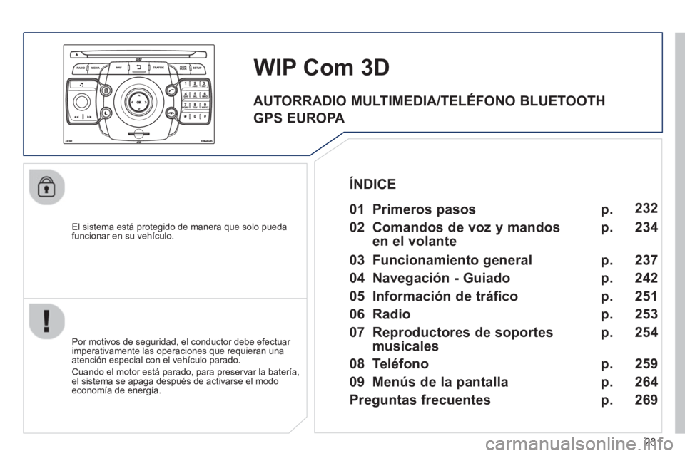 PEUGEOT 5008 2013  Manual del propietario (in Spanish) 231
   
El sistema está protegido de manera que solo pueda funcionar en su vehículo.  
 
 
 
 
 
WIP Com 3D
 
 
Por motivos de seguridad, el conductor debe efectuar 
imperativamente las operaciones 