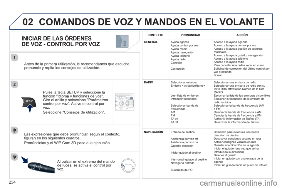 PEUGEOT 5008 2013  Manual del propietario (in Spanish) 234
02
SETUP2ABC3DEF5JKL4GHI6MNO8TUV7PQRS9WXYZ0*#
1NAV TRAFFICADDR
BOOKSETUP
   Antes de la primera utilización, le recomendamos que escuche, pronuncie y repita los consejos de utilización.  
Pulse 