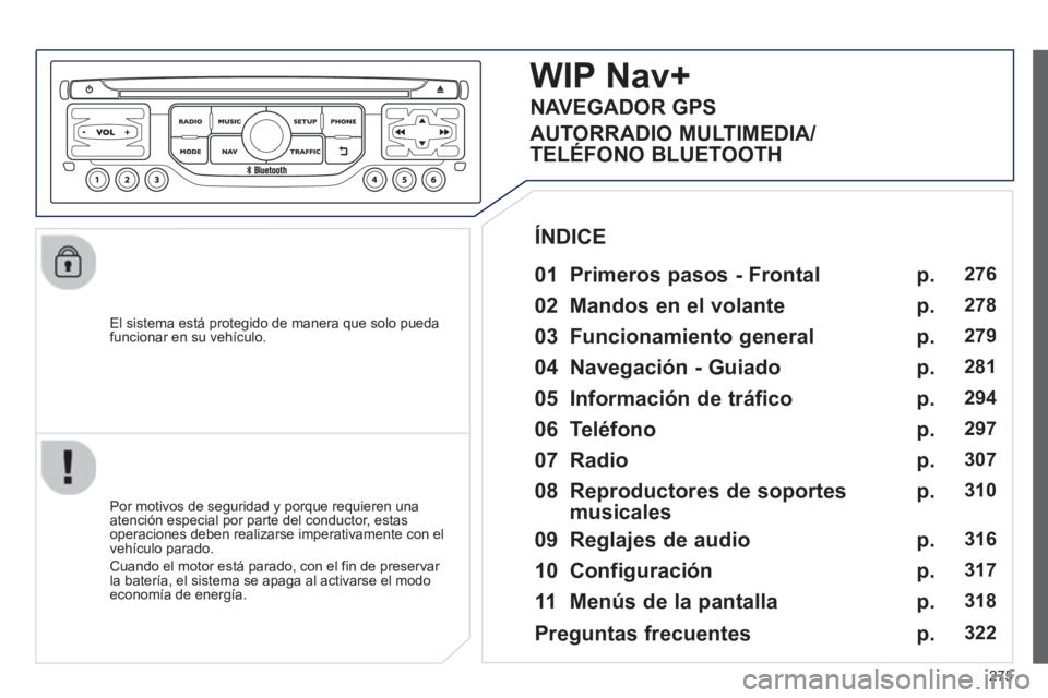 PEUGEOT 5008 2013  Manual del propietario (in Spanish) 275
   
El sistema está protegido de manera que solo pueda
funcionar en su vehículo.  
WIP Nav+
 
 
01 Primeros pasos - Frontal 
 
 Por motivos de seguridad y porque requieren una
atención especial