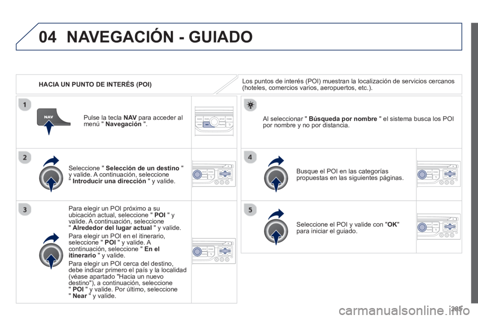 PEUGEOT 5008 2013  Manual del propietario (in Spanish) 285
04
   
 
HACIA UN PUNTO DE INTERÉS (POI)
NAVEGACIÓN - GUIADO
Los puntos de interés (POI) muestran la localización de servicios cercanos (hoteles, comercios varios, aeropuertos, etc.). 
   
Sel