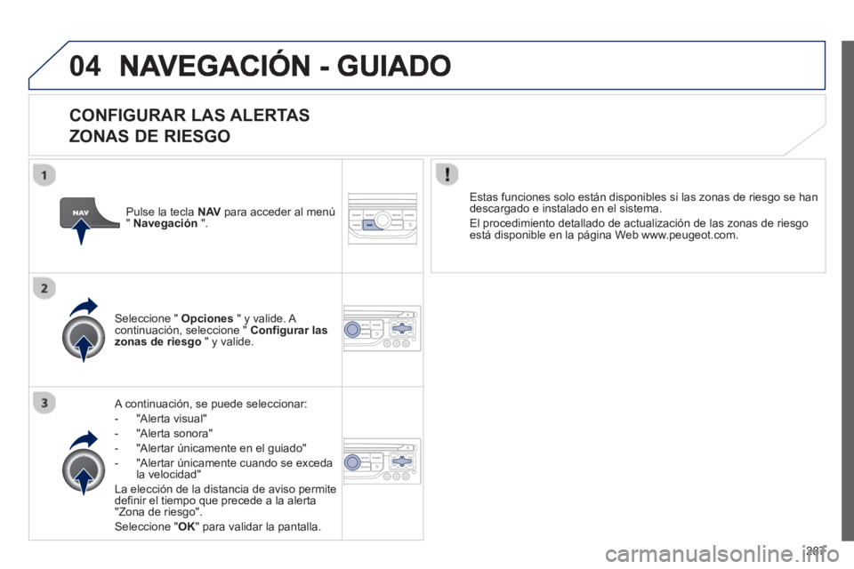 PEUGEOT 5008 2013  Manual del propietario (in Spanish) 287
04
   
CONFIGURAR LAS ALERTAS   
ZONAS DE RIESGO
   A continuación, se puede seleccionar: 
-  
"Alerta visual"
-  "Alerta sonora" 
-   "Alertar únicamente en el 
guiado" 
-  "Al
ertar únicament