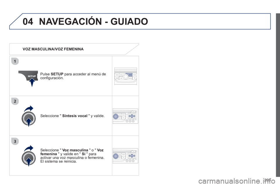 PEUGEOT 5008 2013  Manual del propietario (in Spanish) 293
04NAVEGACIÓN - GUIADO
   
 VOZ MASCULINA/VOZ FEMENINA  
Pulse SETUPpara acceder al menú deconfiguración.  
   
Seleccione " Voz masculina 
 " o " Vo z  femenina" y valide en "  Sí" paraactivar