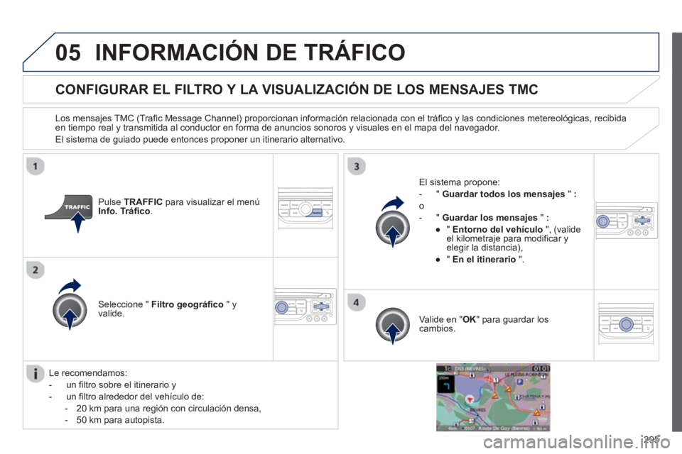 PEUGEOT 5008 2013  Manual del propietario (in Spanish) 295
05INFORMACIÓN DE TRÁFICO
   
 
 
 
 
 
 
CONFIGURAR EL FILTRO Y LA VISUALIZACIÓN DE LOS MENSAJES TMC
 
 
Los mensajes TMC (Trafic Message Channel) proporcionan información relacionada con el t
