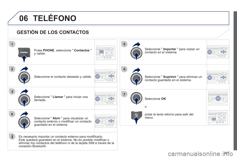PEUGEOT 5008 2013  Manual del propietario (in Spanish) 301
06
   
GESTIÓN DE LOS CONTACTOS
Pulse PHONE 
, seleccione "  Contactos 
 " y valide.
Seleccione el contacto deseado 
y valide.
Seleccione "  Importar   " para copiar unrcontacto en el sistema.  
