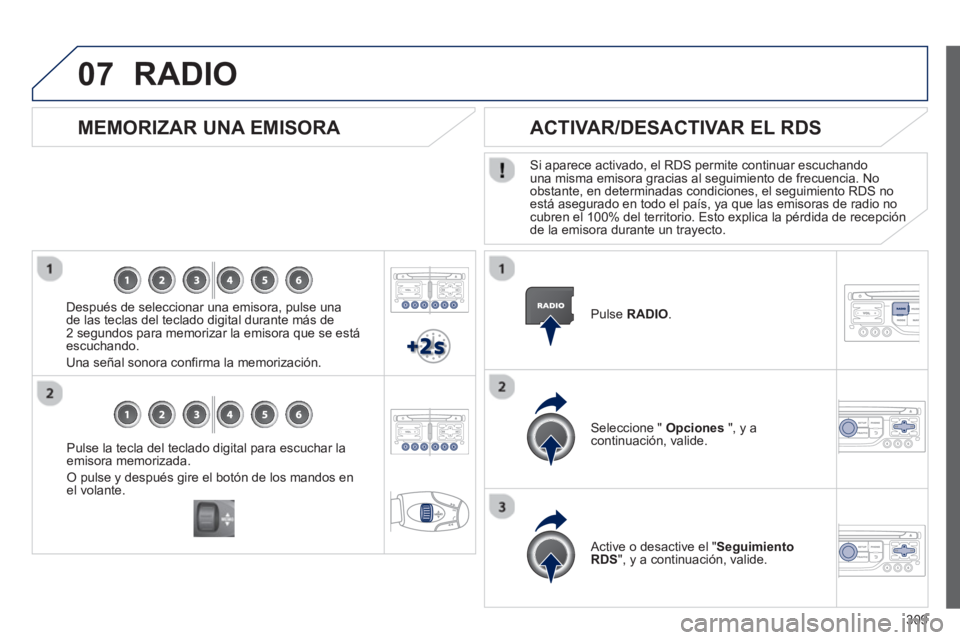 PEUGEOT 5008 2013  Manual del propietario (in Spanish) 309
07
Pulse la tecla del teclado digital para escuchar laemisora memorizada. 
O pulse y después gire el botón de los mandos enel volante.  
 
 
 
MEMORIZAR UNA EMISORA 
 
 
Después de seleccionar 