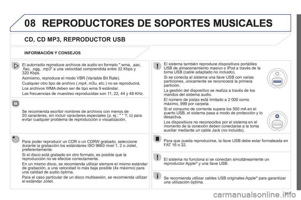 PEUGEOT 5008 2013  Manual del propietario (in Spanish) 311
08
   
CD, CD MP3, REPRODUCTOR USB 
 
 
El autorradio reproduce archivos de audio en formato ".wma, .aac,.flac, .ogg, .mp3" a una velocidad comprendida entre 32 Kbps y 320 Kbps.
 
Asimismo, reprod