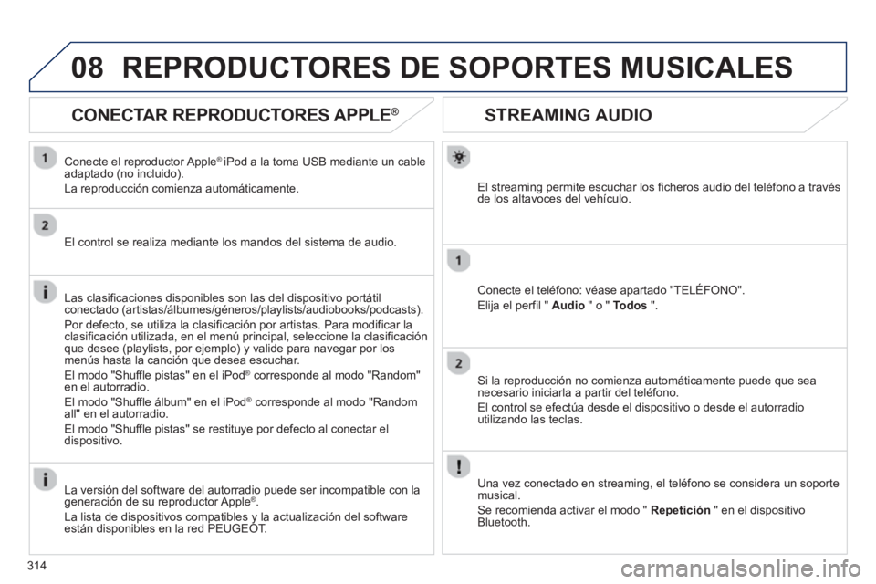 PEUGEOT 5008 2013  Manual del propietario (in Spanish) 314
08
STREAMING AUDIO
El streaming permite escuchar los ficheros audio del teléfono a travésde los altavoces del vehículo.  
Conecte el teléfono: véase apartado "TELÉFONO".
Eli
ja el perfil " A