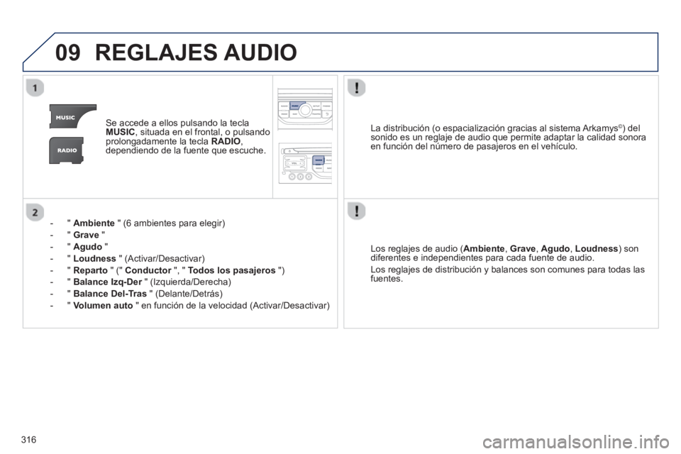 PEUGEOT 5008 2013  Manual del propietario (in Spanish) 316
09REGLAJES AUDIO
Se accede a ellos pulsando la teclaMUSIC, situada en el frontal, o pulsando
prolongadamente la tecla  RADIO , 
dependiendo de la fuente que escuche.
-  "  
Ambiente" (6 ambientes 