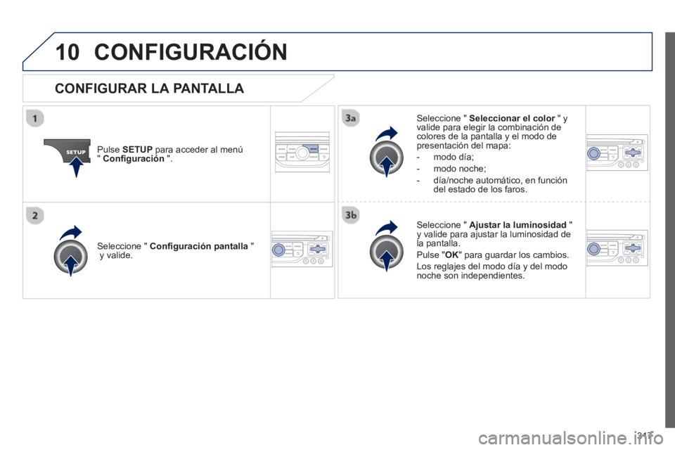 PEUGEOT 5008 2013  Manual del propietario (in Spanish) 317
10CONFIGURACIÓN
Pulse SETUPpara acceder al menú"Configuración".
Seleccione "  Seleccionar el color" y rvalide para elegir la combinación decolores de la pantalla y el modo de presentación del