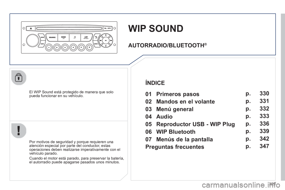 PEUGEOT 5008 2013  Manual del propietario (in Spanish) 329
WIP SOUND
   
El WIP Sound está protegido de manera que solopueda funcionar en su vehículo.  
   
Por motivos de se
guridad y porque requieren una
atención especial por parte del conductor, est