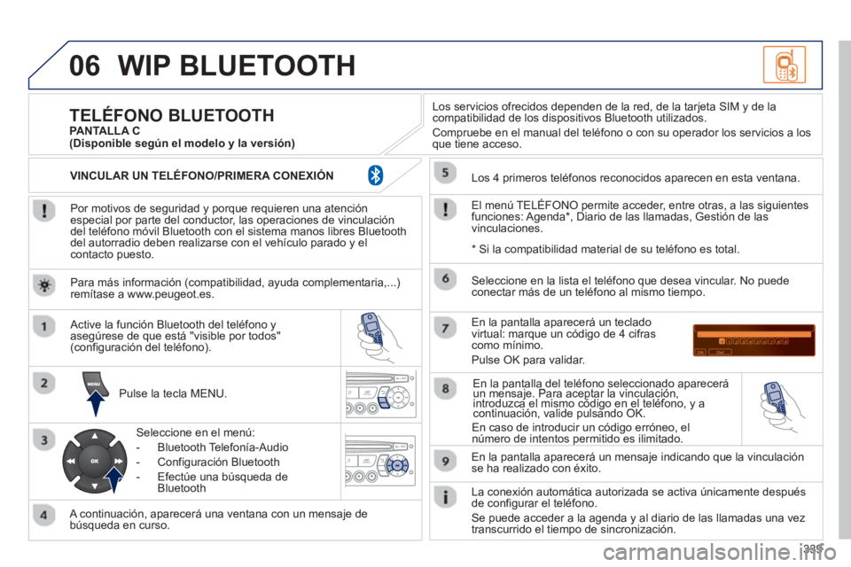 PEUGEOT 5008 2013  Manual del propietario (in Spanish) 339
06WIP BLUETOOTH 
   
Por motivos de seguridad y porque requieren una atenciónespecial por parte del conductor, las operaciones de vinculacióndel teléfono móvil Bluetooth con el sistema manos l