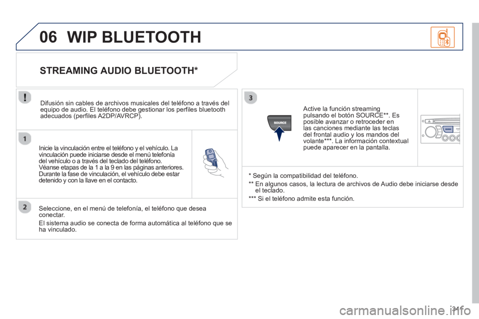 PEUGEOT 5008 2013  Manual del propietario (in Spanish) 341
06
   
Inicie la vinculación entre el teléfono y el vehículo. La
vinculación puede iniciarse desde el menú telefonía del vehículo o a través del teclado del teléfono. 
Véanse etapas de l