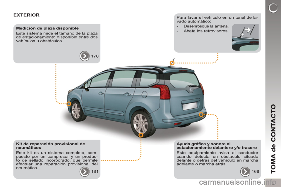 PEUGEOT 5008 2013  Manual del propietario (in Spanish) 5
EXTERIOR  
 
 
Ayuda gráfica y sonora al 
estacionamiento delantero y/o trasero 
  Este equipamiento avisa al conductor 
cuando detecta un obstáculo situado 
delante o detrás del vehículo en mar