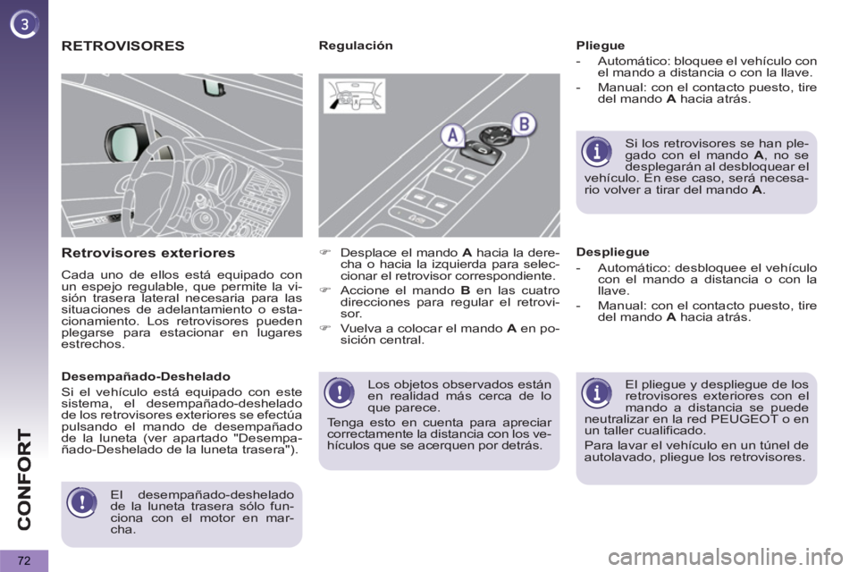 PEUGEOT 5008 2013  Manual del propietario (in Spanish) 72
  Los objetos observados están 
en realidad más cerca de lo 
que parece. 
  Tenga esto en cuenta para apreciar 
correctamente la distancia con los ve-
hículos que se acerquen por detrás.  
 
 
