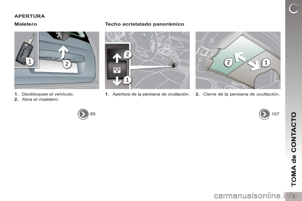 PEUGEOT 5008 2013  Manual del propietario (in Spanish) TO
M
7
APERTURA 
Maletero   
Techo acristalado 
panorámico
 
 
 
1. 
 Apertura de la persiana de ocultación.  
 
 
 
1. 
  Desbloquee el vehículo. 
   
2. 
  Abra el maletero.  
  85  
  
107      