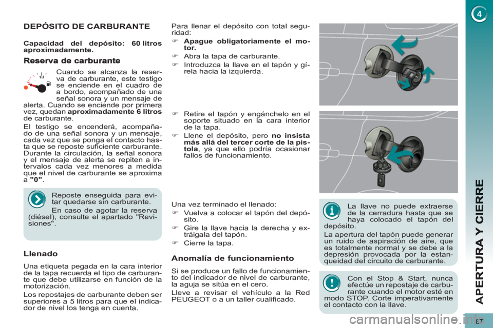 PEUGEOT 5008 2013 Manual del propietario (in Spanish) AP
E
87
La llave no puede extraerse
de la cerradura hasta que se
haya colocado el tapón del
depósito.
La apertura del tapón puede generar
un ruido de aspiración de aire, que
es totalme PEUGEOT 5008 2013 Manual del propietario (in Spanish) AP
E
87
La llave no puede extraerse
de la cerradura hasta que se
haya colocado el tapón del
depósito.
La apertura del tapón puede generar
un ruido de aspiración de aire, que
es totalme