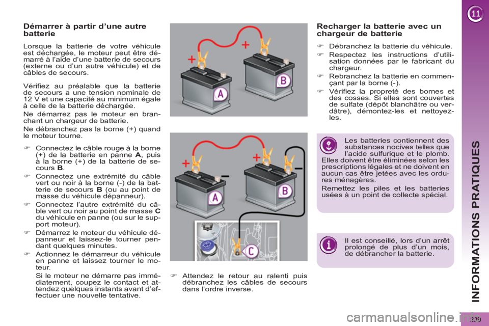 PEUGEOT 5008 2013  Manuel du propriétaire (in French) INFORMATIONS PRATIQUES
209
   
 
 
 
 
 
 
 
 
 
 
Démarrer à partir d’une autre 
batterie 
  Lorsque la batterie de votre véhicule 
est déchargée, le moteur peut être dé-
marré à l’aide 