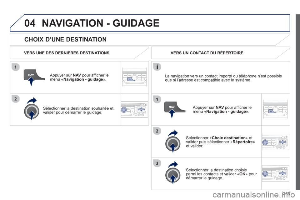 PEUGEOT 5008 2013  Manuel du propriétaire (in French) 283
04
   
CHOIX D’UNE DESTINATION
NAVIGATION - GUIDAGE
 
 VERS UNE DES DERNIÈRES DESTINATIONS  
   
Appuyer sur NAVpour afficher le menu «Navigation - guidage».  
   
Sélectionner la destinatio