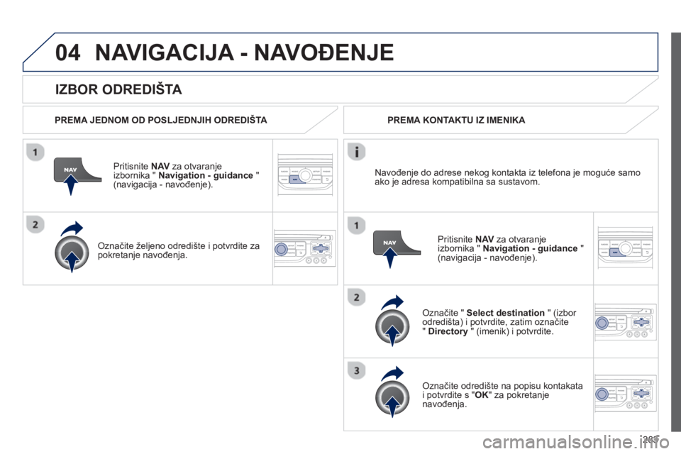 PEUGEOT 5008 2013  Upute Za Rukovanje (in Croatian) 283
04
   
IZBOR ODREDIŠTA 
NAVIGACIJA - NAVOĐENJE 
 
 
PREMA JEDNOM OD POSLJEDNJIH ODREDIŠTA 
 
Priti
snite  NAVza otvaranje
izbornika " Navigation - guidance 
 " (navigacija - navođenje). 
   
O