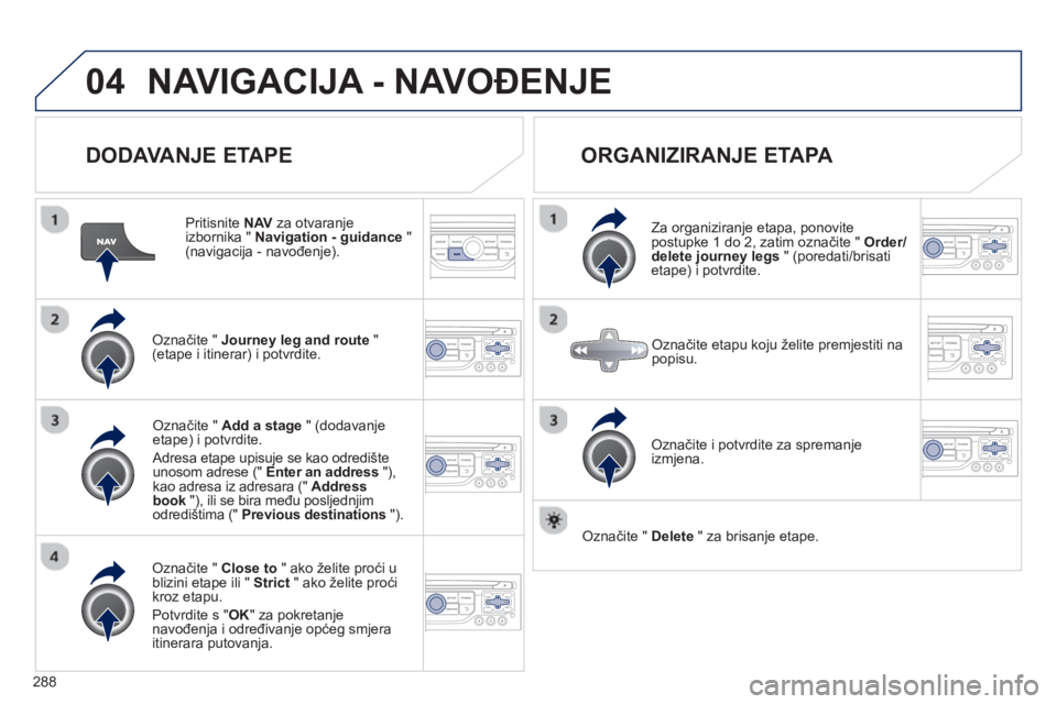 PEUGEOT 5008 2013  Upute Za Rukovanje (in Croatian) 288
04NAVIGACIJA - NAVOĐENJE 
 
 
DODAVANJE ETAPE 
 
 Pritisnite  NAV 
 za otvaranje 
izbornika "  Navigation - guidance"(navigacija - navođenje).  
Označite "  Journey leg and route"(etape i itine