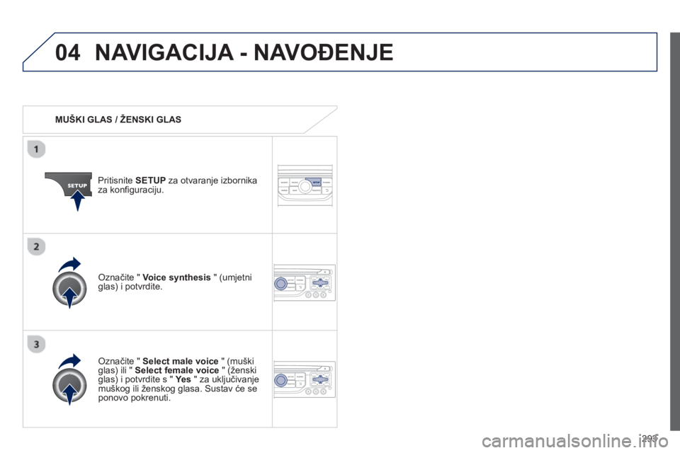 PEUGEOT 5008 2013  Upute Za Rukovanje (in Croatian) 293
04NAVIGACIJA - NAVOĐENJE 
 
 
 
MUŠKI GLAS / ŽENSKI GLAS  
Pritisnite SETUPza otvaranje izbornika
za konfiguraciju.  
   
Označite " Select male voice 
 " (muškiglas) ili "  Select female voi