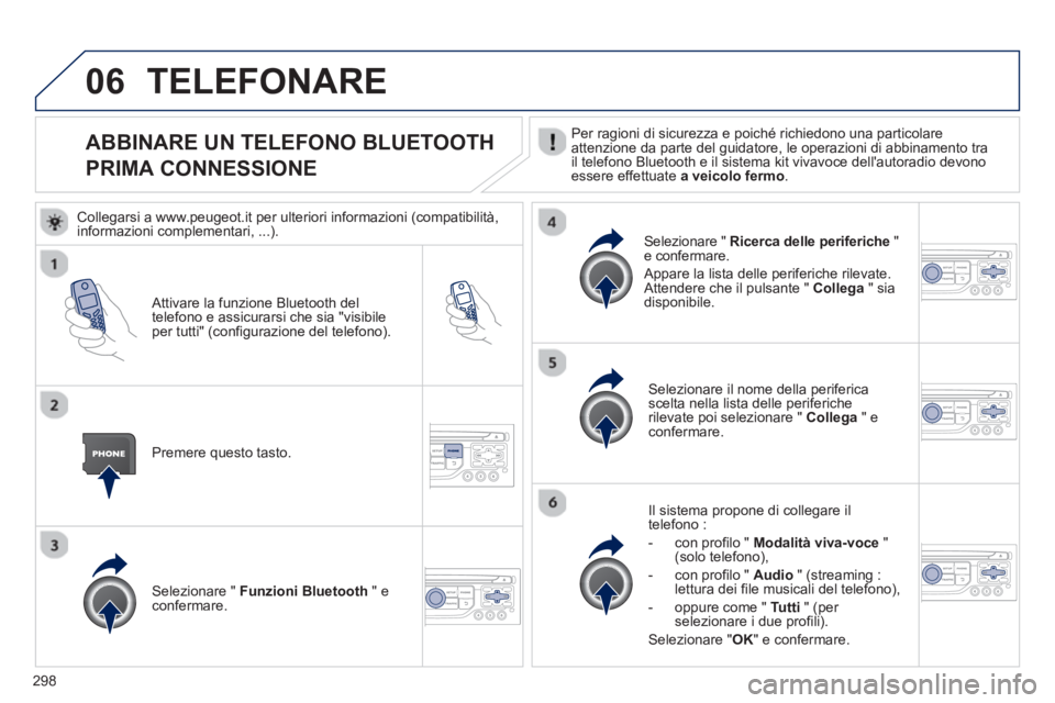 PEUGEOT 5008 2013 Manuale duso (in Italian) 298
06
ABBINARE UN TELEFONO BLUETOOTH
PRIMA CONNESSIONE Per ragioni di sicurezza e poiché richiedono una particolare
attenzione da parte del guidatore, le operazioni di abbinamento tra
il telefono PEUGEOT 5008 2013 Manuale duso (in Italian) 298
06
ABBINARE UN TELEFONO BLUETOOTH
PRIMA CONNESSIONE Per ragioni di sicurezza e poiché richiedono una particolare
attenzione da parte del guidatore, le operazioni di abbinamento tra
il telefono