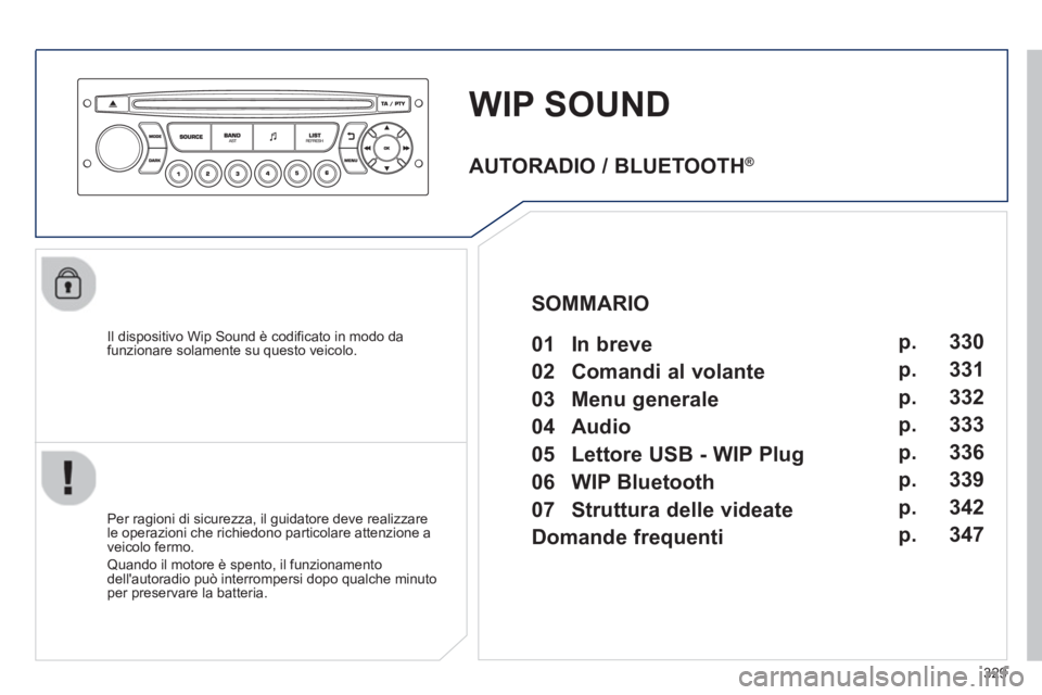 PEUGEOT 5008 2013  Manuale duso (in Italian) 329
WIP SOUND
   
Il dispositivo Wip Sound è codificato in modo dafunzionare solamente su questo veicolo.  
   
Per ra
gioni di sicurezza, il guidatore deve realizzare
le operazioni che richiedono pa