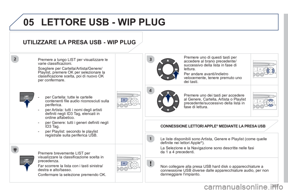 PEUGEOT 5008 2013  Manuale duso (in Italian) 337
05
   
UTILIZZARE LA PRESA USB - WIP PLUG 
 
 
Premere brevemente LIST per 
visualizzare la classificazione scelta inprecedenza. 
  F
ar scorrere la lista con i tasti sinistra/destra e alto/basso.