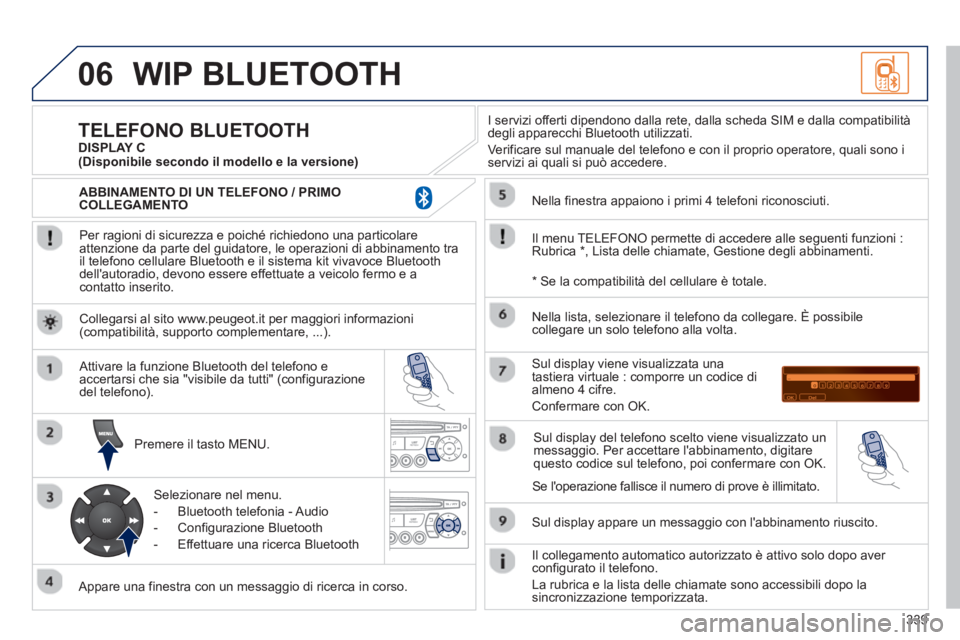PEUGEOT 5008 2013  Manuale duso (in Italian) 339
06WIP BLUETOOTH 
   
Per ragioni di sicurezza e poiché richiedono una particolare
attenzione da parte del guidatore, le operazioni di abbinamento tra 
il telefono cellulare Bluetooth e il sistema