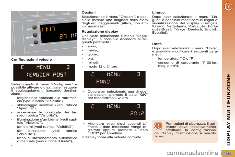 PEUGEOT 5008 2013  Manuale duso (in Italian) D
IS
43
   
Configurazioni veicolo    
Opzioni 
  Selezionando il menu "Opzioni", è pos-
sibile avviare una diagnosi dello stato 
degli equipaggiamenti (attivo, non atti-
vo, anomalia).     
Lingue 
