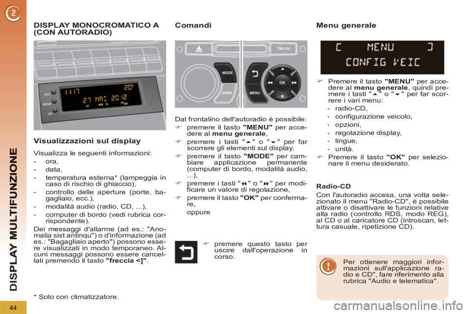 PEUGEOT 5008 2013  Manuale duso (in Italian) D
IS
44
DISPLAY MONOCROMATICO A (CON AUTORADIO) Comandi
   
Visualizzazioni sul display
 
Visualizza le seguenti informazioni: 
   
 
-  ora, 
   
-  data, 
   
-  temperatura esterna *  (lampeggia in